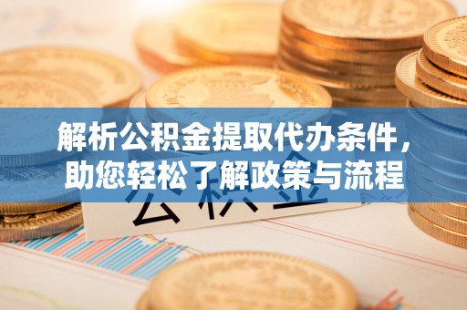 青神解析公积金提取代办条件，助您轻松了解政策与流程