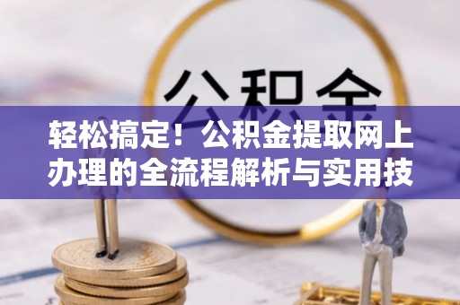 青神轻松搞定！公积金提取网上办理的全流程解析与实用技巧