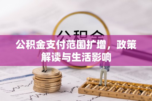 青神公积金支付范围扩增，政策解读与生活影响