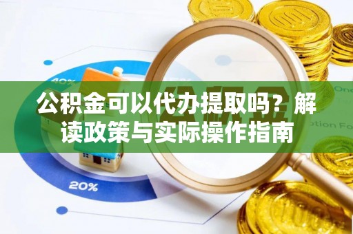 青神公积金可以代办提取吗？解读政策与实际操作指南