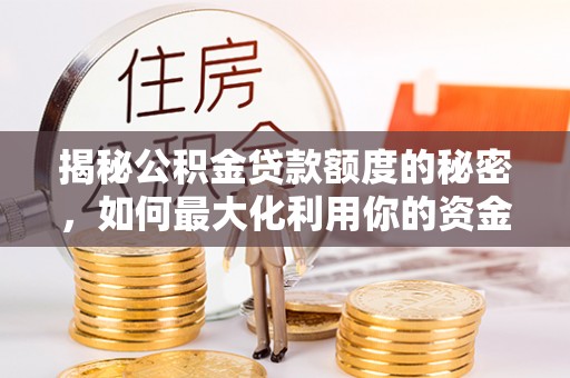 青神揭秘公积金贷款额度的秘密，如何最大化利用你的资金