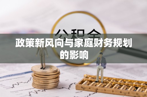 青神政策新风向与家庭财务规划的影响