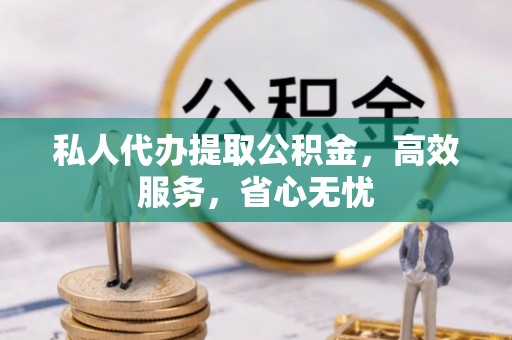 青神私人代办提取公积金，高效服务，省心无忧
