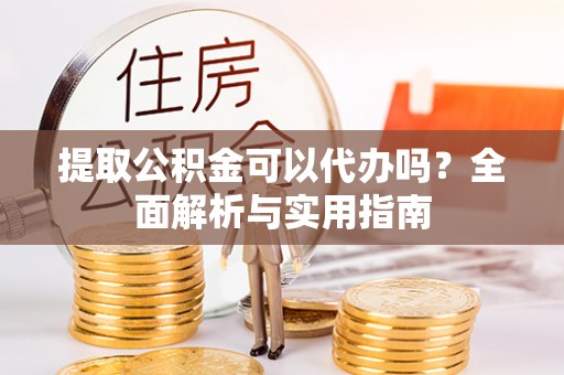 青神提取公积金可以代办吗？全面解析与实用指南