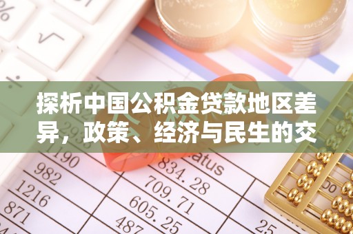 青神探析中国公积金贷款地区差异，政策、经济与民生的交织影响