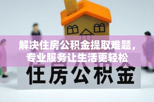 青神解决住房公积金提取难题，专业服务让生活更轻松