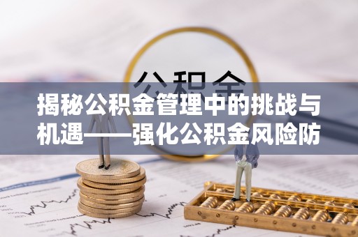 青神揭秘公积金管理中的挑战与机遇——强化公积金风险防控的多维策略