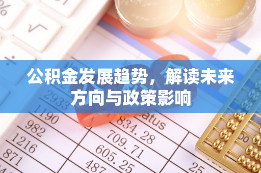 青神公积金发展趋势，解读未来方向与政策影响