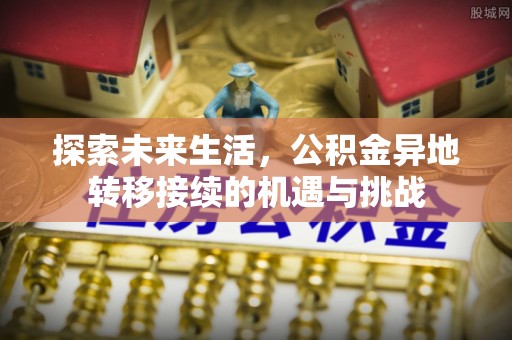 青神探索未来生活，公积金异地转移接续的机遇与挑战