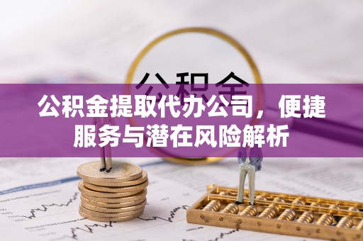 青神公积金提取代办公司，便捷服务与潜在风险解析