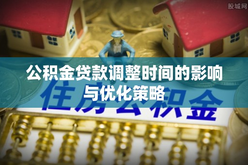 青神公积金贷款调整时间的影响与优化策略