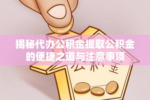 青神揭秘代办公积金提取公积金的便捷之道与注意事项