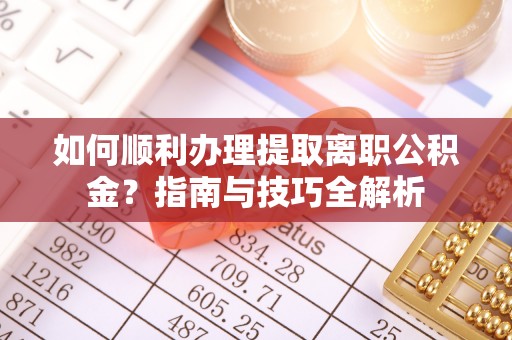 青神如何顺利办理提取离职公积金？指南与技巧全解析