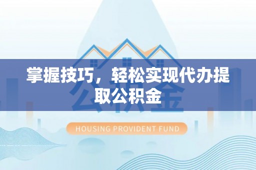 青神掌握技巧，轻松实现代办提取公积金