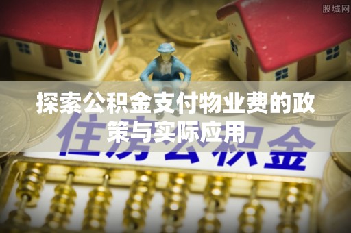 青神探索公积金支付物业费的政策与实际应用