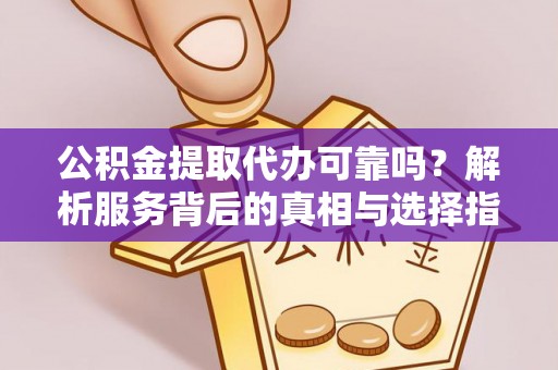 青神公积金提取代办可靠吗？解析服务背后的真相与选择指南