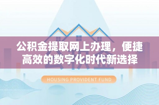 青神公积金提取网上办理，便捷高效的数字化时代新选择