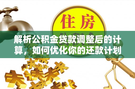 青神解析公积金贷款调整后的计算，如何优化你的还款计划