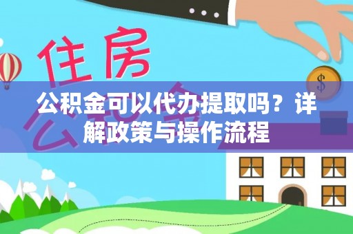 青神公积金可以代办提取吗？详解政策与操作流程