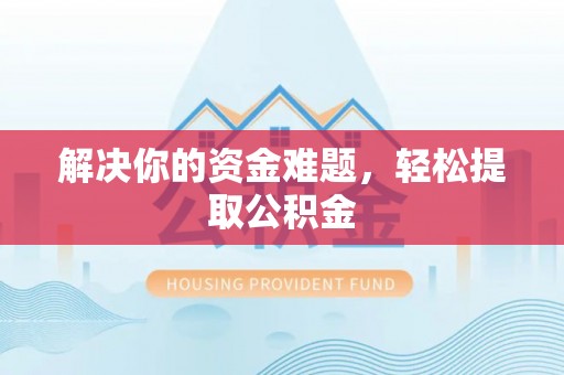 青神解决你的资金难题，轻松提取公积金