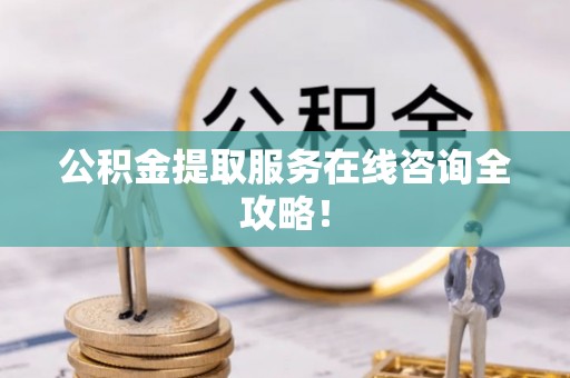 青神公积金提取服务在线咨询全攻略！