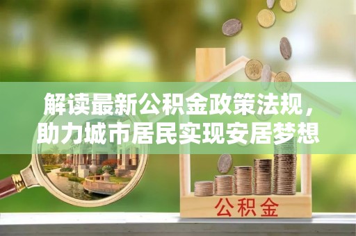 青神解读最新公积金政策法规，助力城市居民实现安居梦想