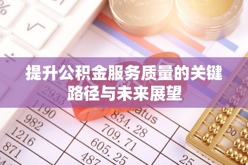 青神提升公积金服务质量的关键路径与未来展望