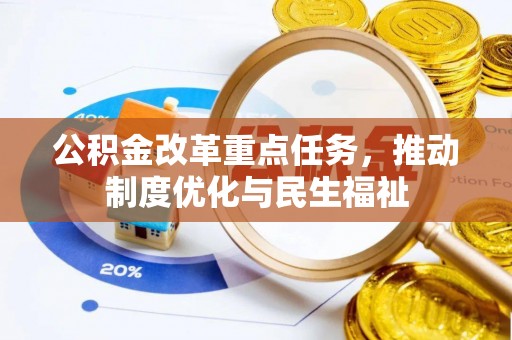 青神公积金改革重点任务，推动制度优化与民生福祉