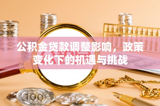青神公积金贷款调整影响，政策变化下的机遇与挑战