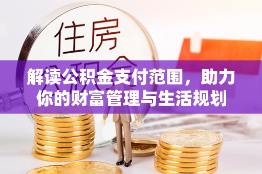 青神解读公积金支付范围，助力你的财富管理与生活规划