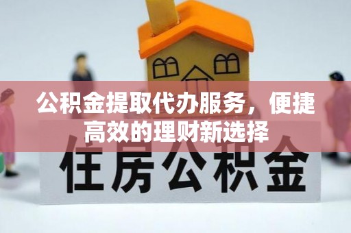 青神公积金提取代办服务，便捷高效的理财新选择