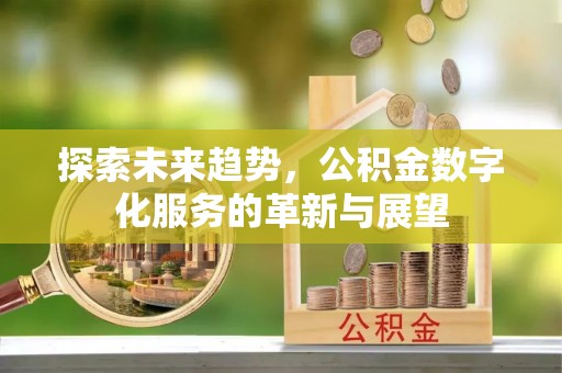 青神探索未来趋势，公积金数字化服务的革新与展望