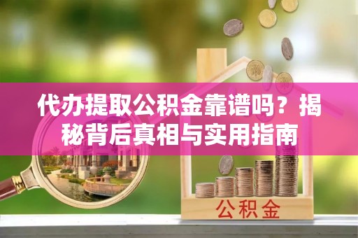青神代办提取公积金靠谱吗？揭秘背后真相与实用指南