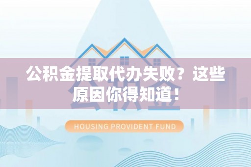 青神公积金提取代办失败？这些原因你得知道！