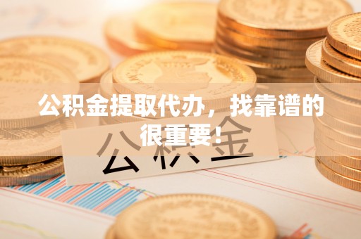 青神公积金提取代办，找靠谱的很重要！
