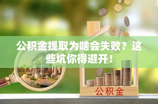 青神公积金提取为啥会失败？这些坑你得避开！