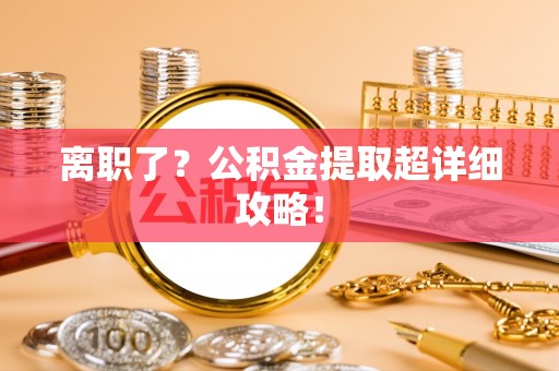 青神离职了？公积金提取超详细攻略！