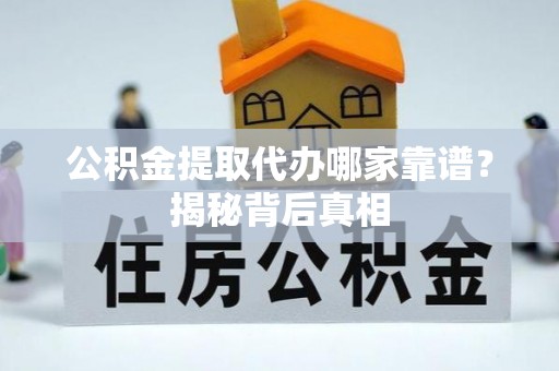 青神公积金提取代办哪家靠谱？揭秘背后真相