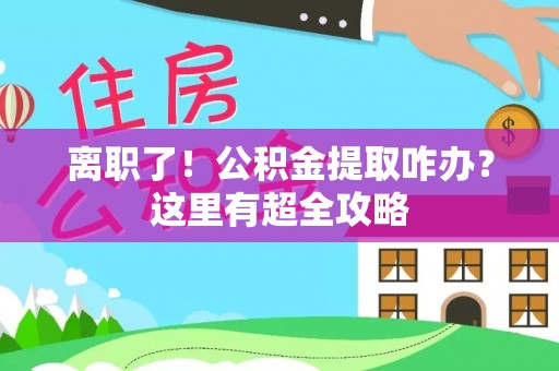 青神离职了！公积金提取咋办？这里有超全攻略