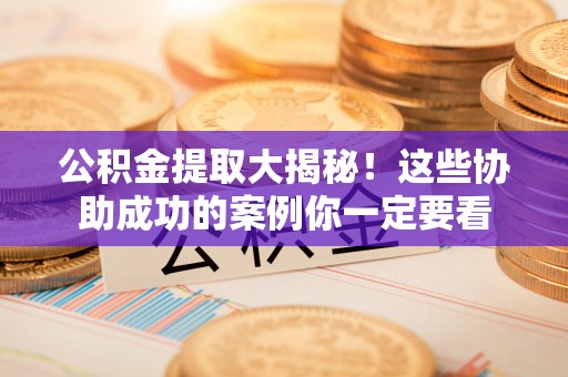 青神公积金提取大揭秘！这些协助成功的案例你一定要看