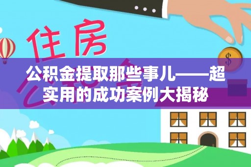 青神公积金提取那些事儿——超实用的成功案例大揭秘
