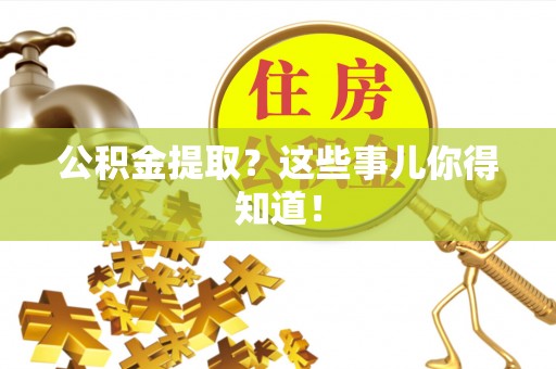 青神公积金提取？这些事儿你得知道！