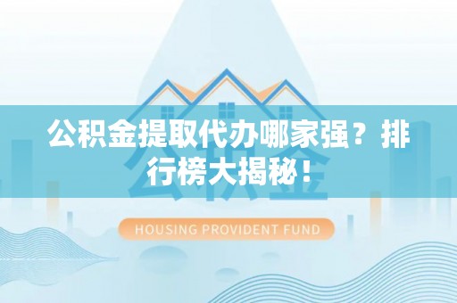 青神公积金提取代办哪家强？排行榜大揭秘！