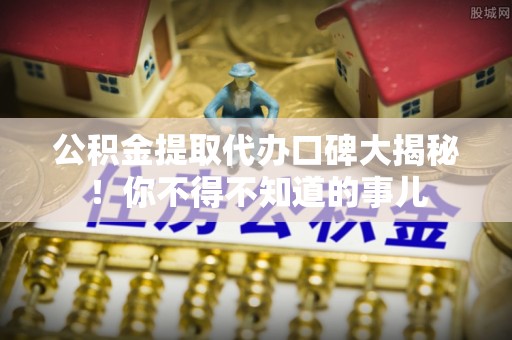 青神公积金提取代办口碑大揭秘！你不得不知道的事儿