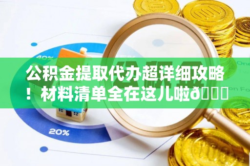 青神公积金提取代办超详细攻略！材料清单全在这儿啦😎