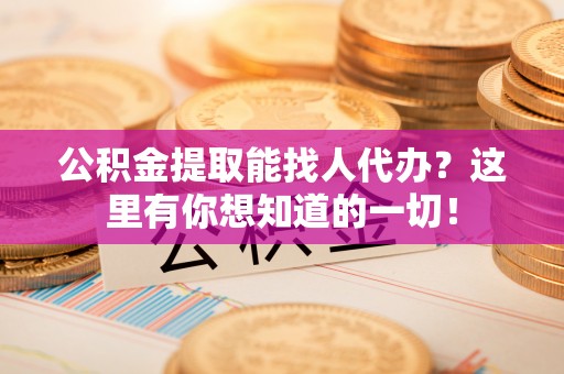 青神公积金提取能找人代办？这里有你想知道的一切！