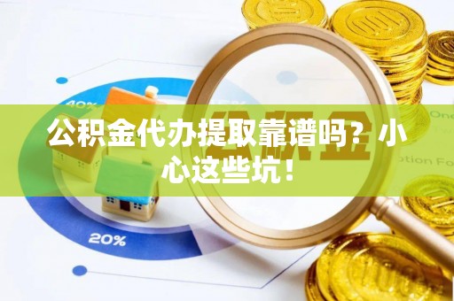 青神公积金代办提取靠谱吗？小心这些坑！