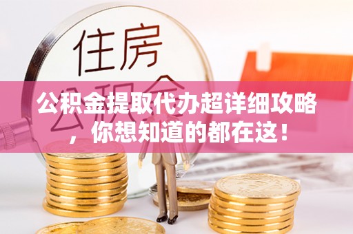 青神公积金提取代办超详细攻略，你想知道的都在这！
