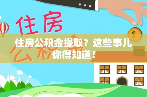 青神住房公积金提取？这些事儿你得知道！