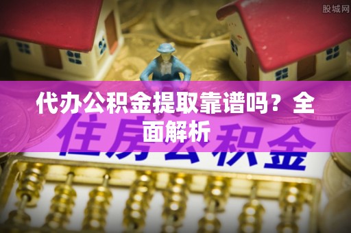 青神代办公积金提取靠谱吗？全面解析